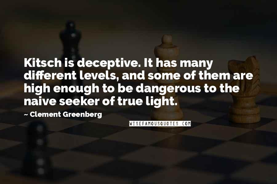 Clement Greenberg Quotes: Kitsch is deceptive. It has many different levels, and some of them are high enough to be dangerous to the naive seeker of true light.