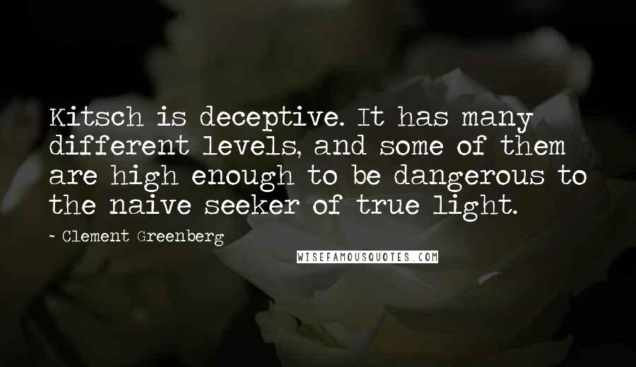 Clement Greenberg Quotes: Kitsch is deceptive. It has many different levels, and some of them are high enough to be dangerous to the naive seeker of true light.