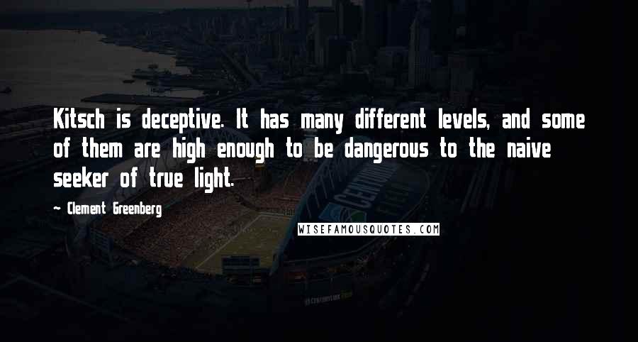 Clement Greenberg Quotes: Kitsch is deceptive. It has many different levels, and some of them are high enough to be dangerous to the naive seeker of true light.