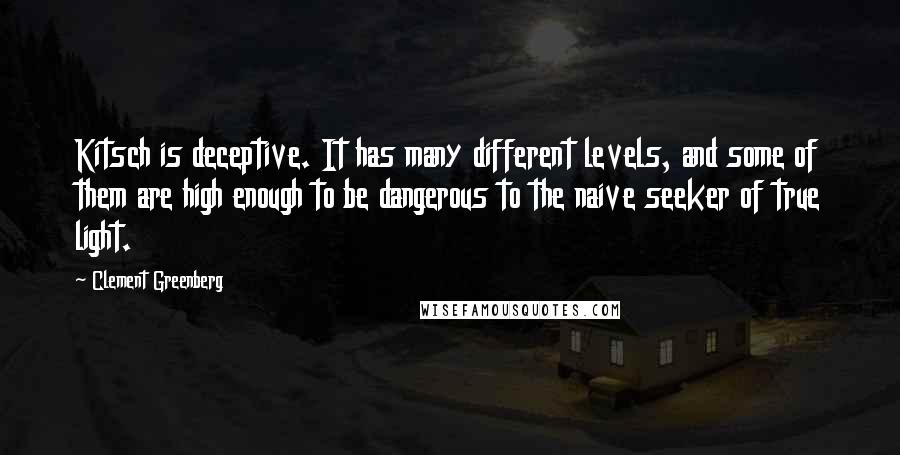 Clement Greenberg Quotes: Kitsch is deceptive. It has many different levels, and some of them are high enough to be dangerous to the naive seeker of true light.