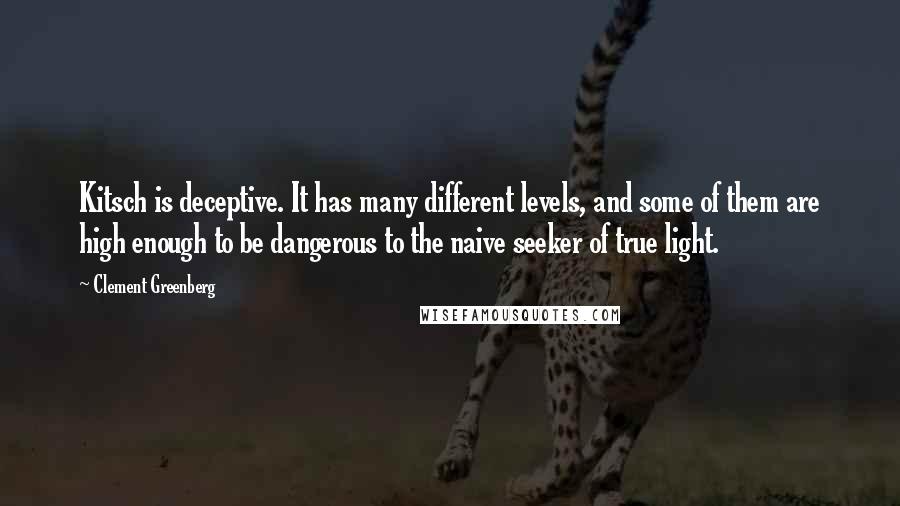 Clement Greenberg Quotes: Kitsch is deceptive. It has many different levels, and some of them are high enough to be dangerous to the naive seeker of true light.