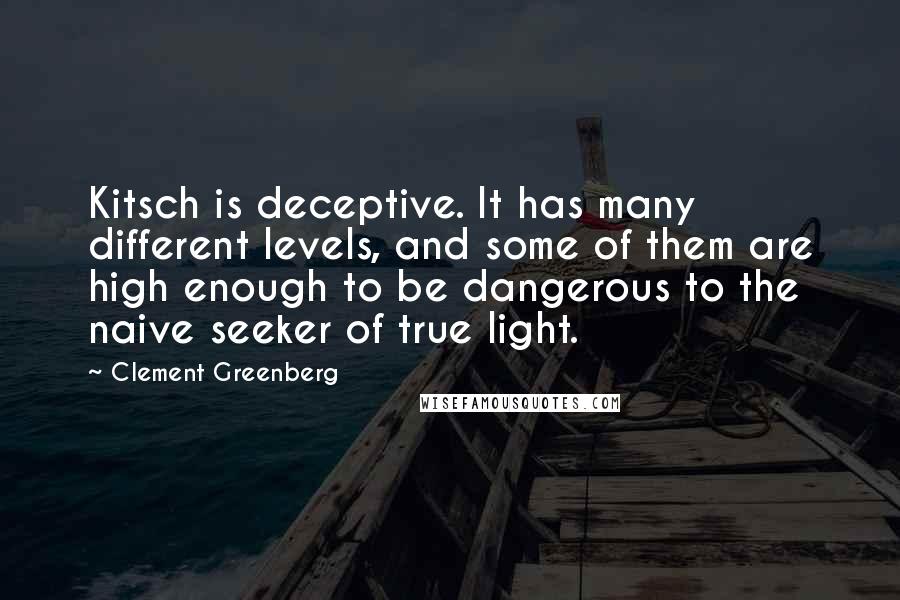 Clement Greenberg Quotes: Kitsch is deceptive. It has many different levels, and some of them are high enough to be dangerous to the naive seeker of true light.
