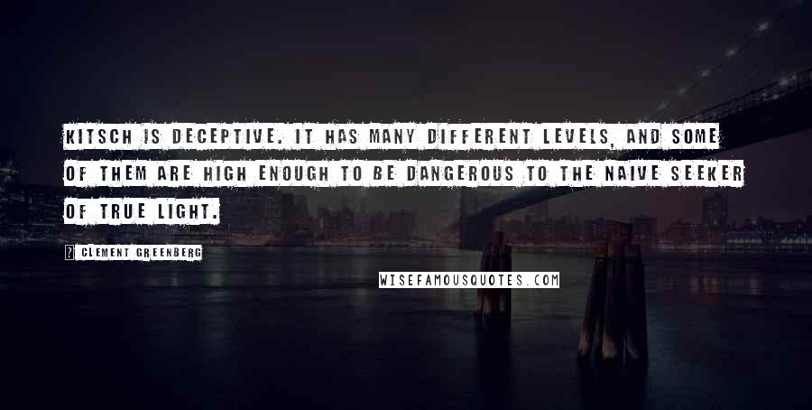 Clement Greenberg Quotes: Kitsch is deceptive. It has many different levels, and some of them are high enough to be dangerous to the naive seeker of true light.