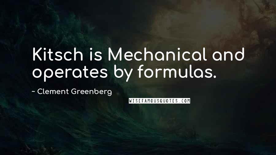 Clement Greenberg Quotes: Kitsch is Mechanical and operates by formulas.