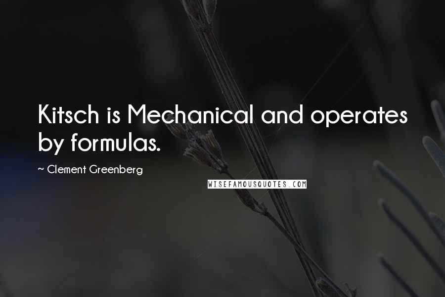 Clement Greenberg Quotes: Kitsch is Mechanical and operates by formulas.