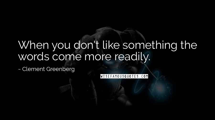 Clement Greenberg Quotes: When you don't like something the words come more readily.