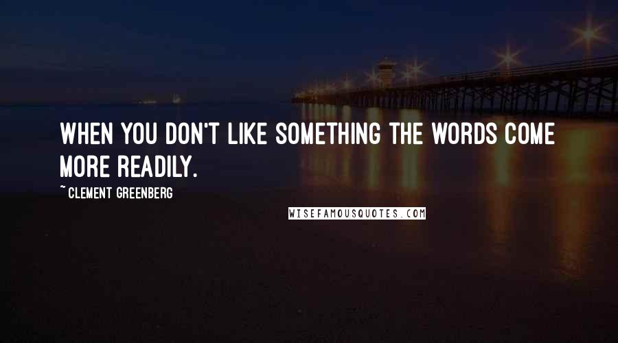 Clement Greenberg Quotes: When you don't like something the words come more readily.