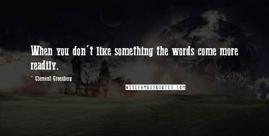 Clement Greenberg Quotes: When you don't like something the words come more readily.