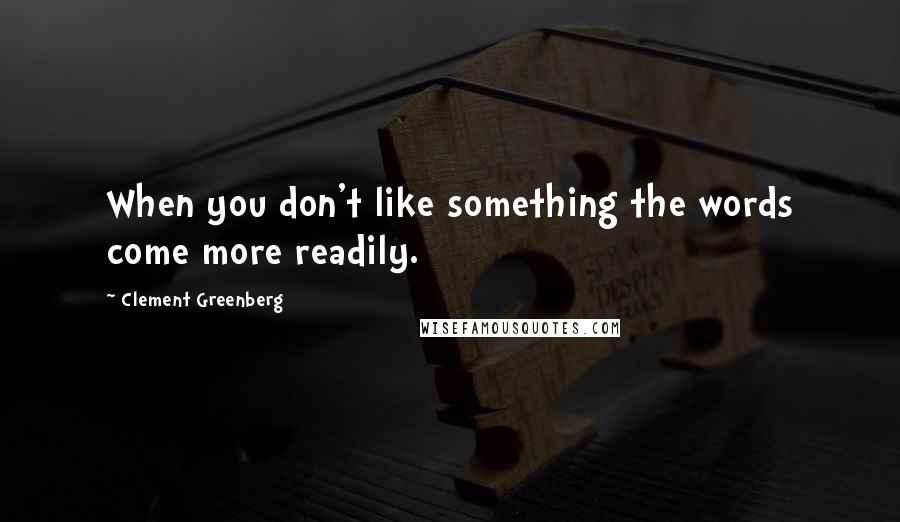 Clement Greenberg Quotes: When you don't like something the words come more readily.