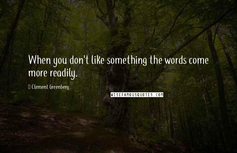 Clement Greenberg Quotes: When you don't like something the words come more readily.