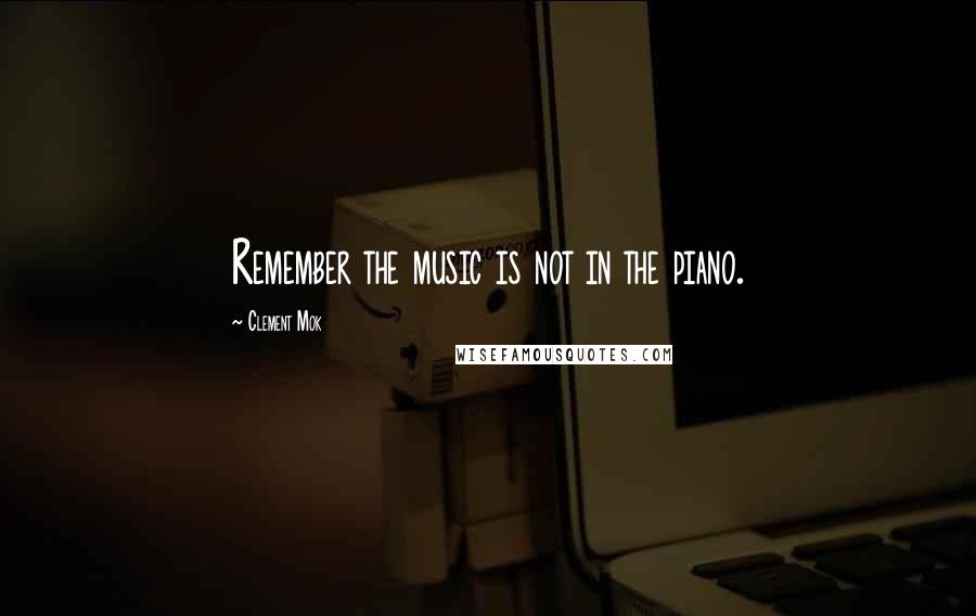Clement Mok Quotes: Remember the music is not in the piano.