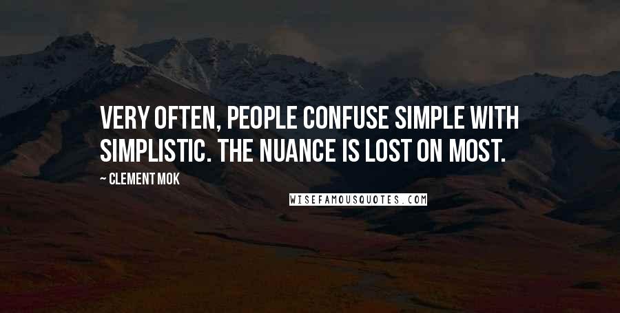 Clement Mok Quotes: Very often, people confuse simple with simplistic. The nuance is lost on most.
