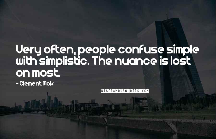 Clement Mok Quotes: Very often, people confuse simple with simplistic. The nuance is lost on most.