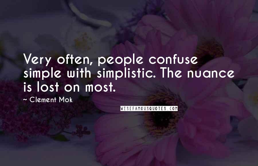 Clement Mok Quotes: Very often, people confuse simple with simplistic. The nuance is lost on most.