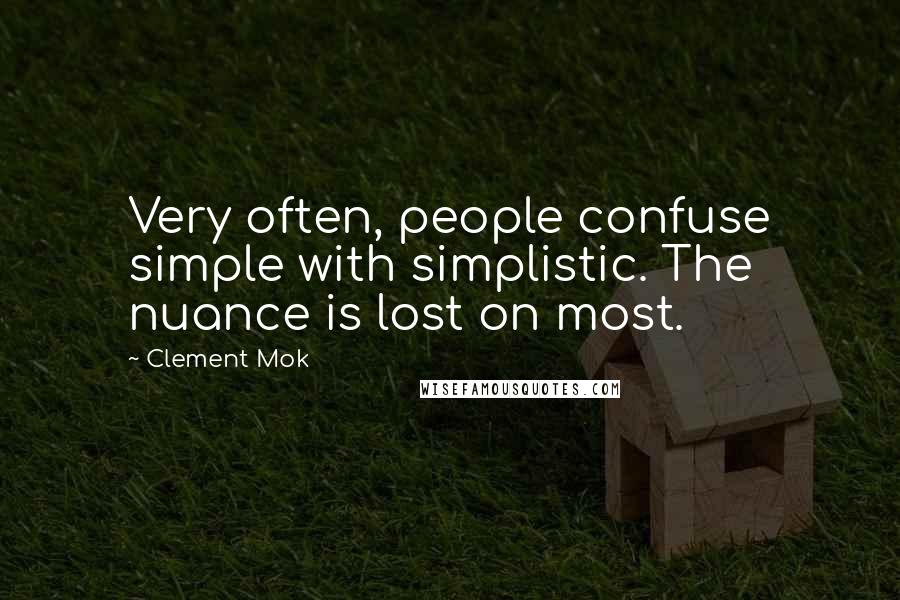 Clement Mok Quotes: Very often, people confuse simple with simplistic. The nuance is lost on most.