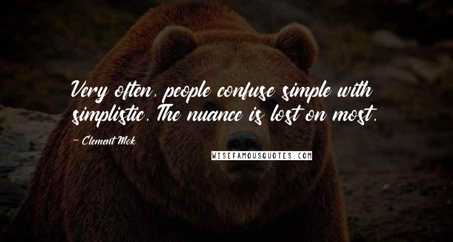 Clement Mok Quotes: Very often, people confuse simple with simplistic. The nuance is lost on most.