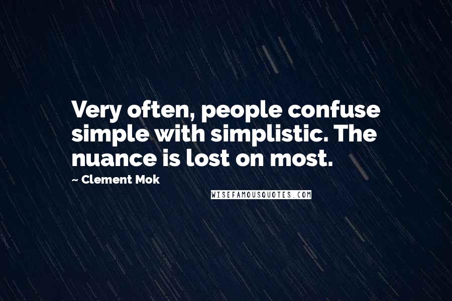 Clement Mok Quotes: Very often, people confuse simple with simplistic. The nuance is lost on most.