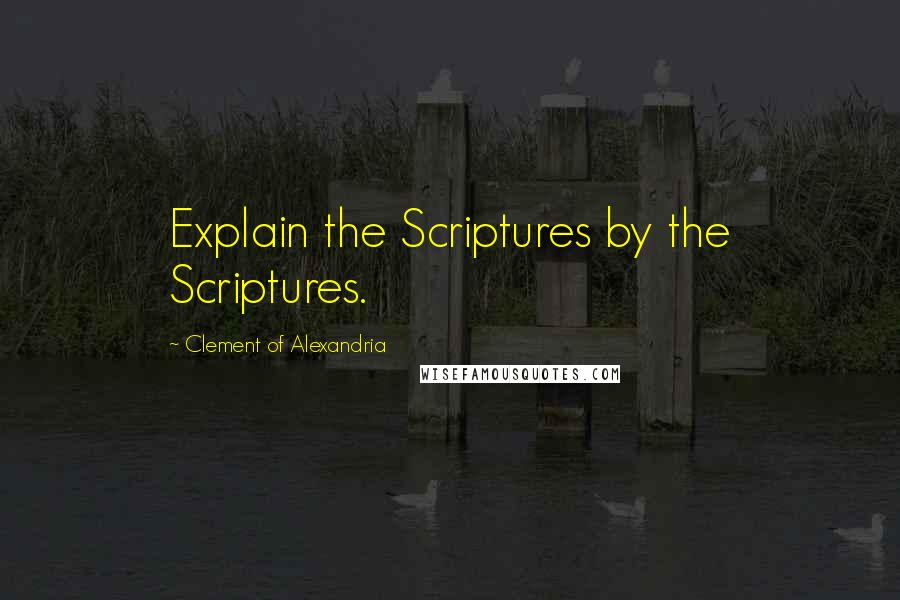 Clement Of Alexandria Quotes: Explain the Scriptures by the Scriptures.