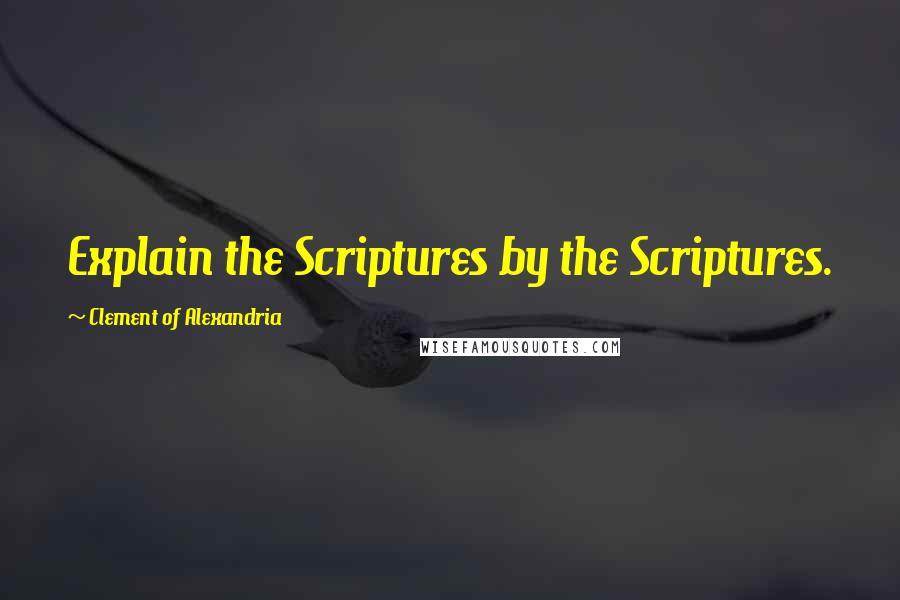 Clement Of Alexandria Quotes: Explain the Scriptures by the Scriptures.