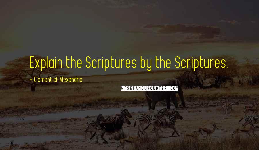 Clement Of Alexandria Quotes: Explain the Scriptures by the Scriptures.