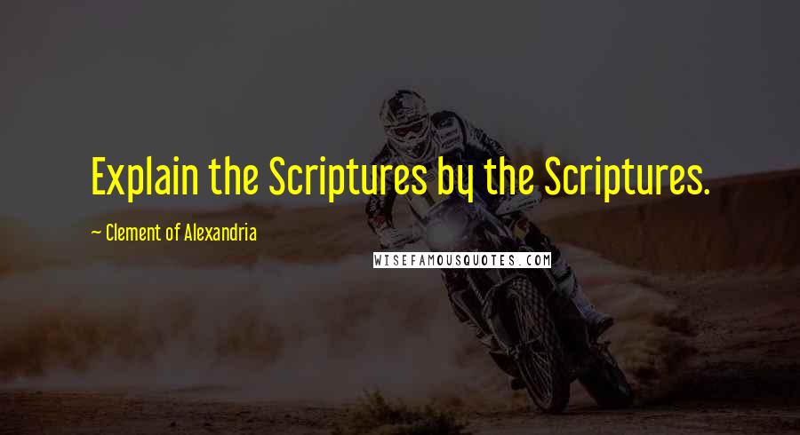 Clement Of Alexandria Quotes: Explain the Scriptures by the Scriptures.