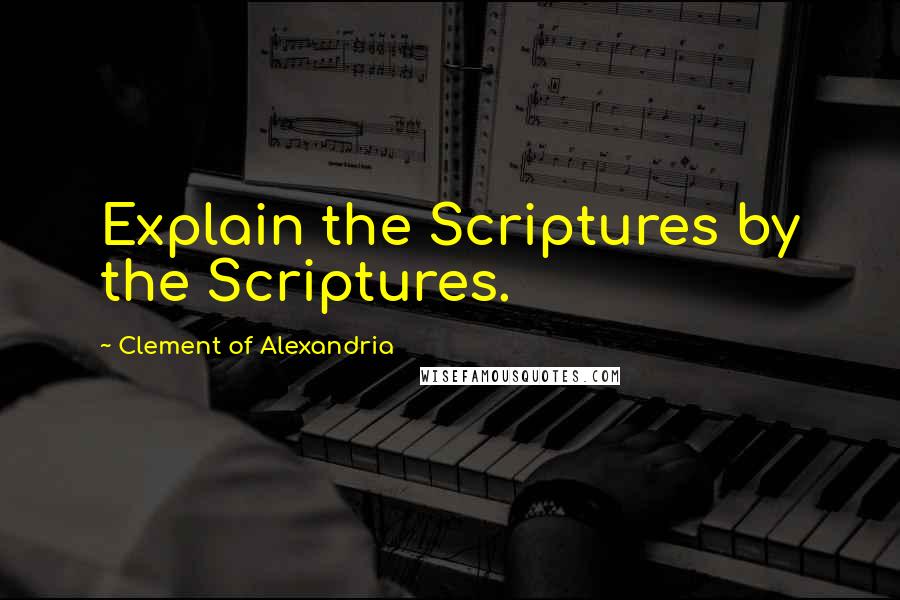 Clement Of Alexandria Quotes: Explain the Scriptures by the Scriptures.