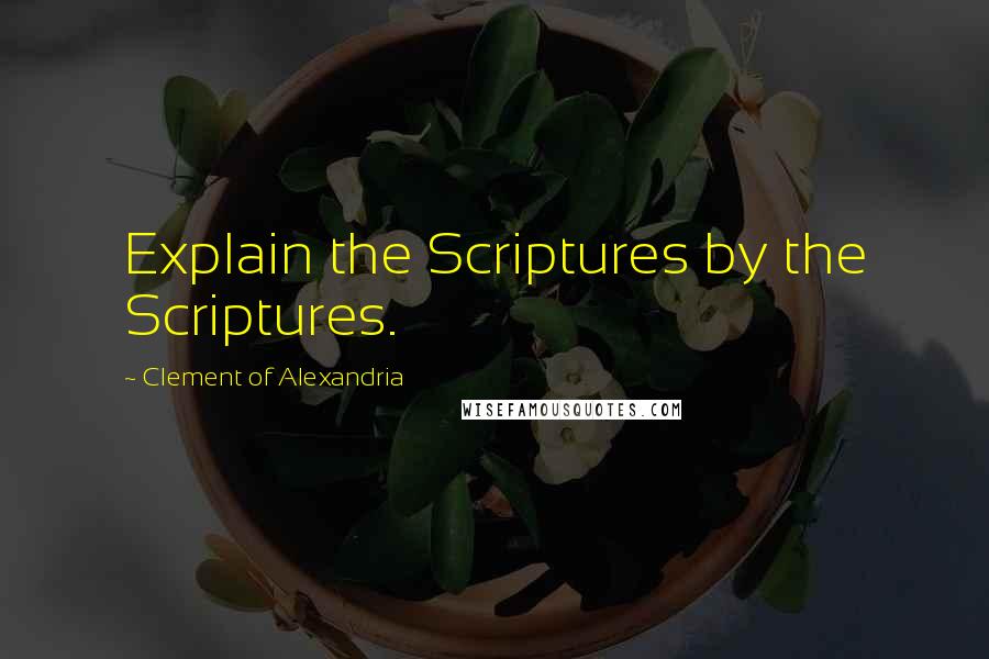 Clement Of Alexandria Quotes: Explain the Scriptures by the Scriptures.