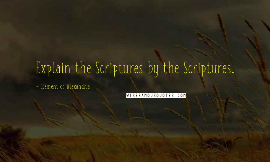 Clement Of Alexandria Quotes: Explain the Scriptures by the Scriptures.