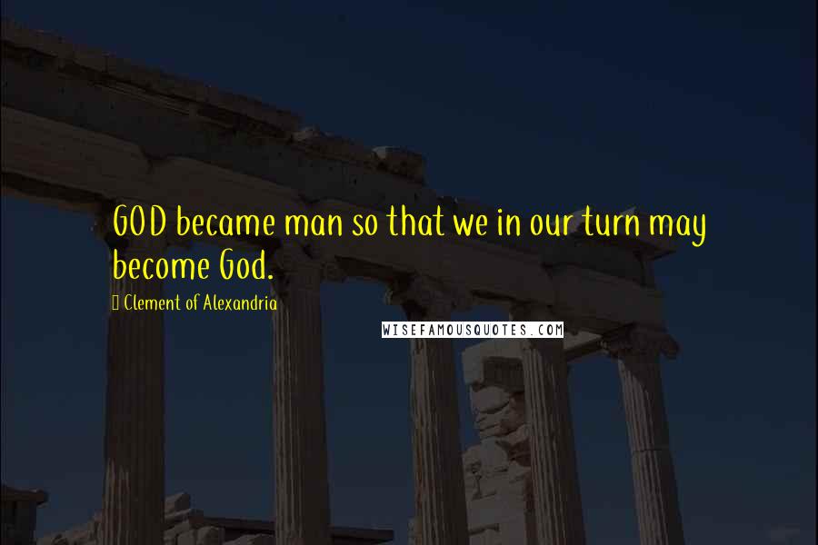 Clement Of Alexandria Quotes: GOD became man so that we in our turn may become God.