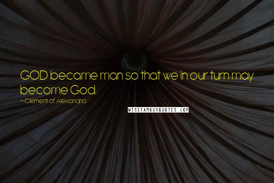 Clement Of Alexandria Quotes: GOD became man so that we in our turn may become God.