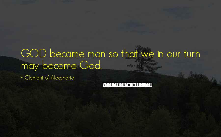 Clement Of Alexandria Quotes: GOD became man so that we in our turn may become God.