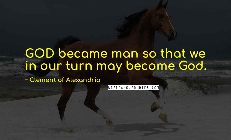 Clement Of Alexandria Quotes: GOD became man so that we in our turn may become God.