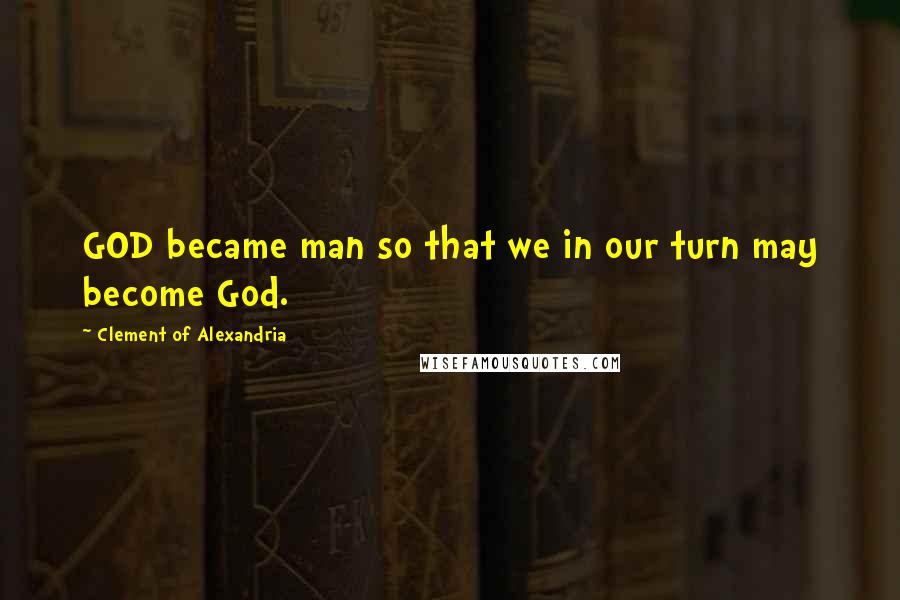 Clement Of Alexandria Quotes: GOD became man so that we in our turn may become God.