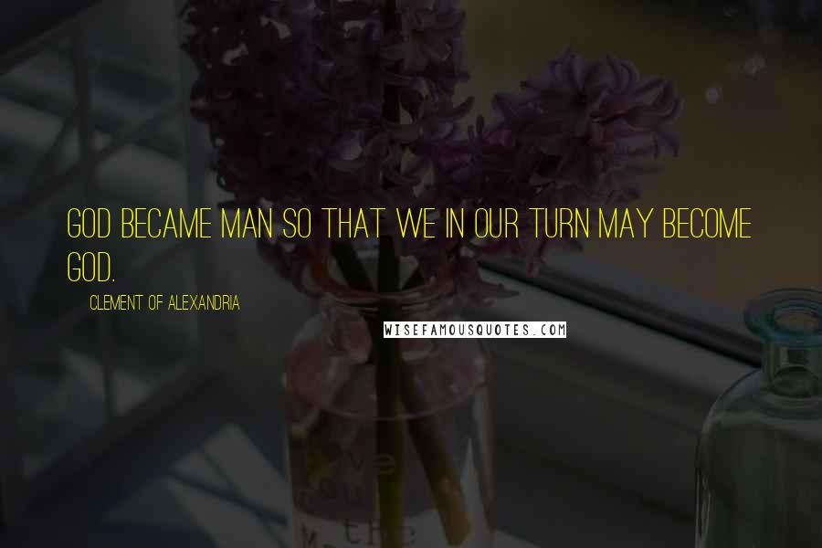 Clement Of Alexandria Quotes: GOD became man so that we in our turn may become God.