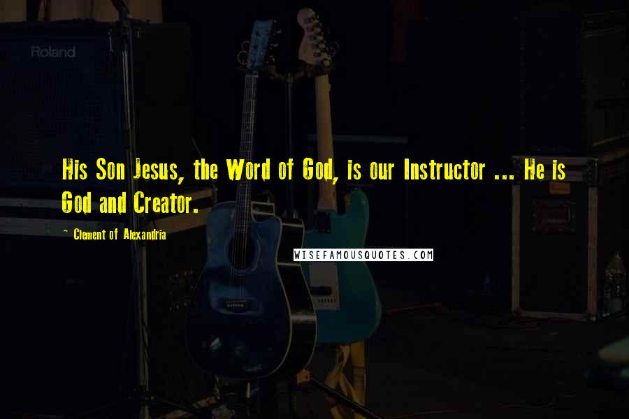 Clement Of Alexandria Quotes: His Son Jesus, the Word of God, is our Instructor ... He is God and Creator.