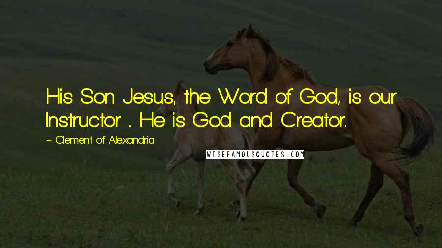 Clement Of Alexandria Quotes: His Son Jesus, the Word of God, is our Instructor ... He is God and Creator.