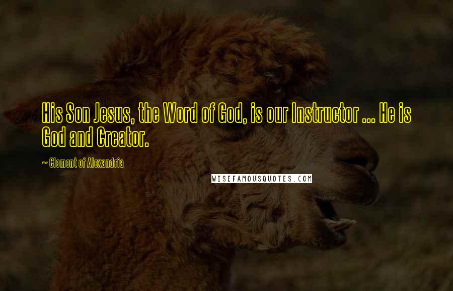 Clement Of Alexandria Quotes: His Son Jesus, the Word of God, is our Instructor ... He is God and Creator.