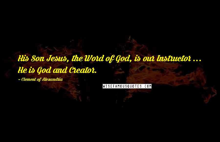 Clement Of Alexandria Quotes: His Son Jesus, the Word of God, is our Instructor ... He is God and Creator.