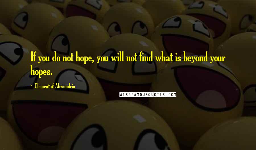 Clement Of Alexandria Quotes: If you do not hope, you will not find what is beyond your hopes.