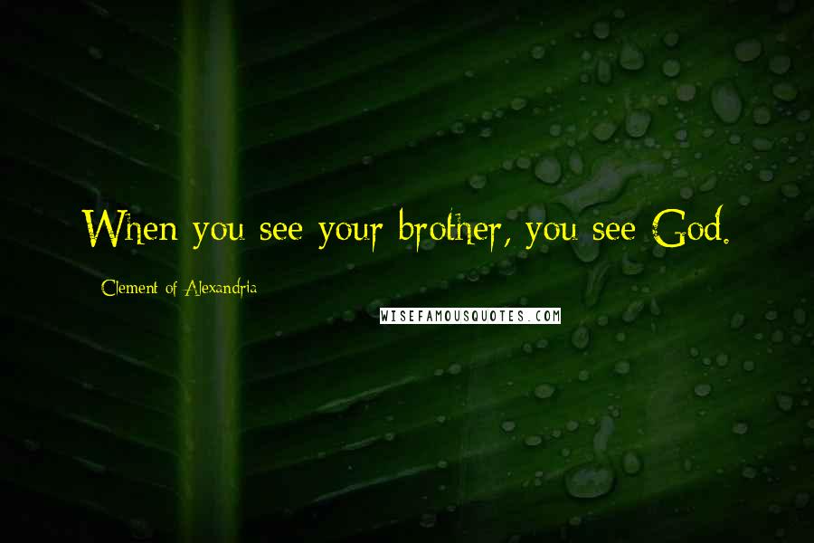 Clement Of Alexandria Quotes: When you see your brother, you see God.