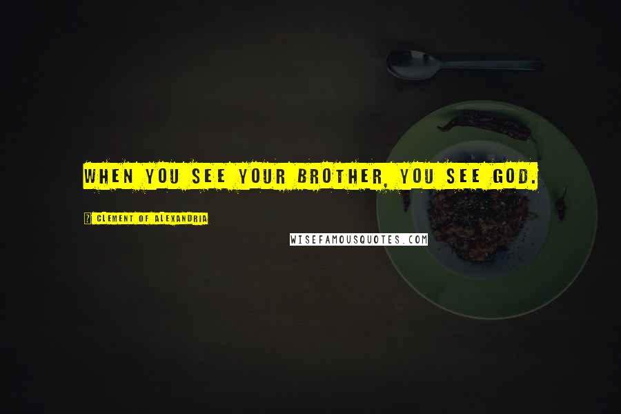 Clement Of Alexandria Quotes: When you see your brother, you see God.