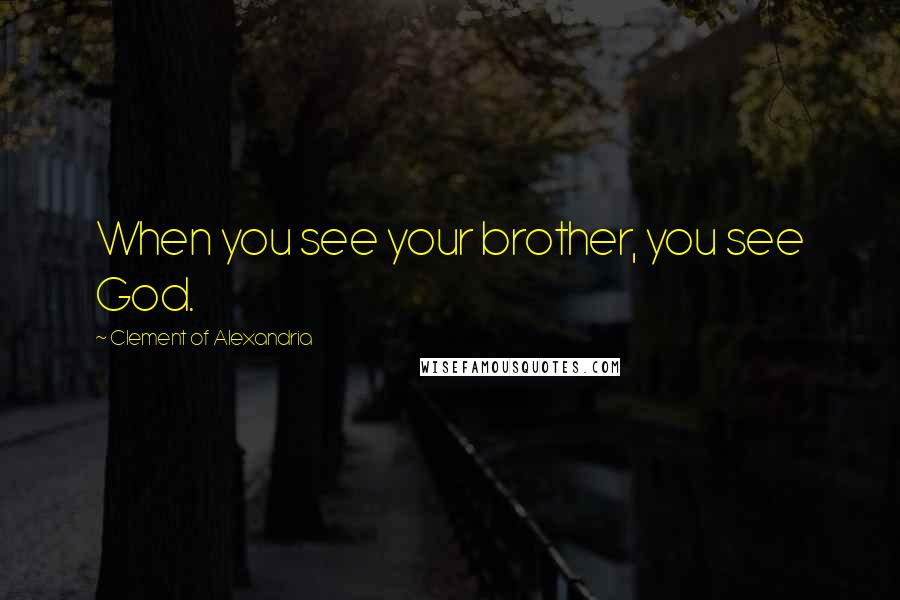 Clement Of Alexandria Quotes: When you see your brother, you see God.