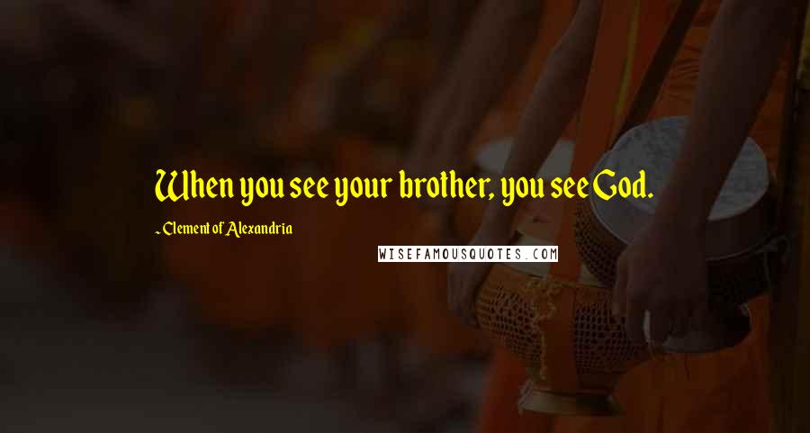 Clement Of Alexandria Quotes: When you see your brother, you see God.