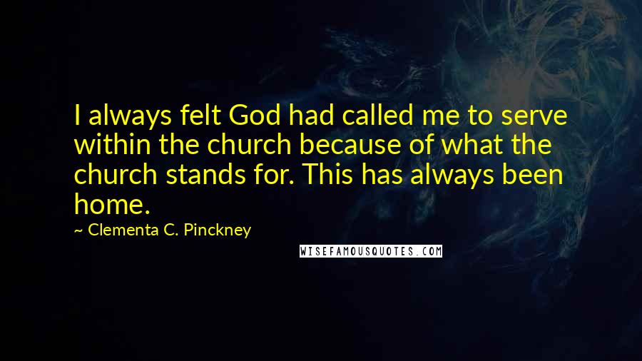 Clementa C. Pinckney Quotes: I always felt God had called me to serve within the church because of what the church stands for. This has always been home.