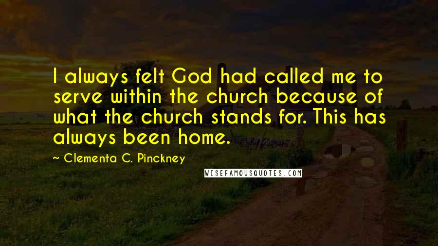 Clementa C. Pinckney Quotes: I always felt God had called me to serve within the church because of what the church stands for. This has always been home.