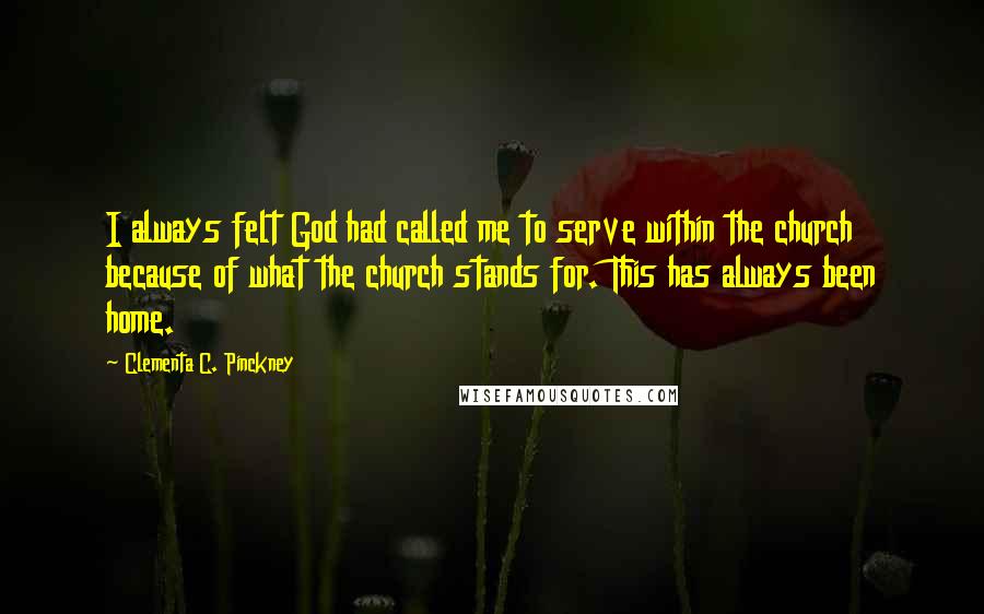 Clementa C. Pinckney Quotes: I always felt God had called me to serve within the church because of what the church stands for. This has always been home.