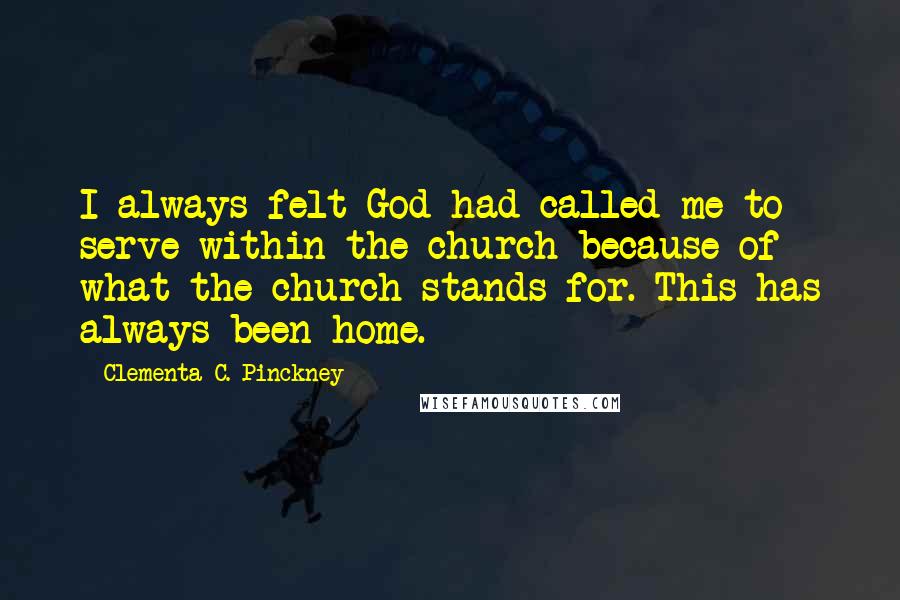 Clementa C. Pinckney Quotes: I always felt God had called me to serve within the church because of what the church stands for. This has always been home.