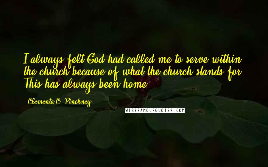 Clementa C. Pinckney Quotes: I always felt God had called me to serve within the church because of what the church stands for. This has always been home.