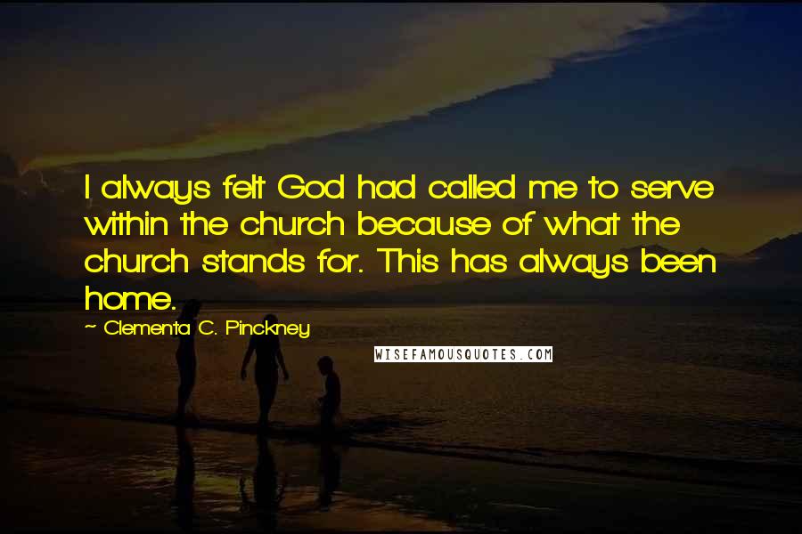 Clementa C. Pinckney Quotes: I always felt God had called me to serve within the church because of what the church stands for. This has always been home.