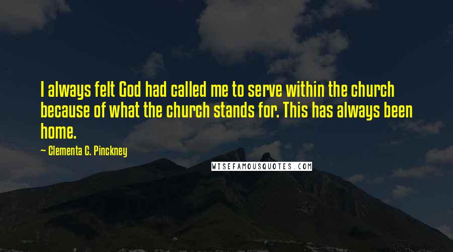 Clementa C. Pinckney Quotes: I always felt God had called me to serve within the church because of what the church stands for. This has always been home.